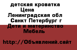 детская кроватка › Цена ­ 2 500 - Ленинградская обл., Санкт-Петербург г. Дети и материнство » Мебель   